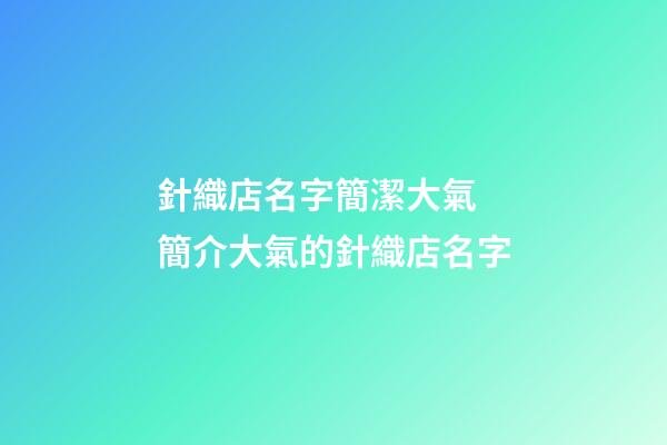針織店名字簡潔大氣 簡介大氣的針織店名字